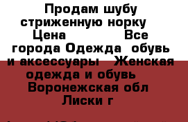 Продам шубу стриженную норку  › Цена ­ 23 000 - Все города Одежда, обувь и аксессуары » Женская одежда и обувь   . Воронежская обл.,Лиски г.